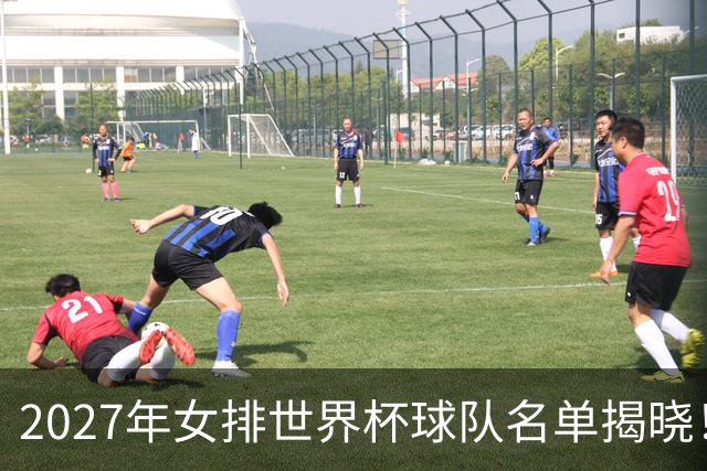 2027年女排世界杯球队名单揭晓！中国女排争取奥运席位面临挑战