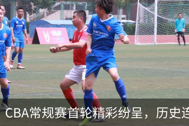 CBA常规赛首轮精彩纷呈，历史连败终结，总冠军球队齐发力